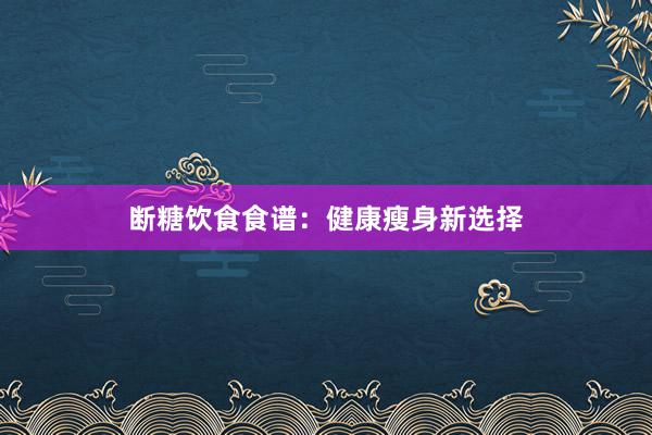 断糖饮食食谱：健康瘦身新选择